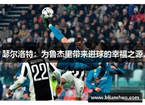 瑟尔洛特：为鲁杰里带来进球的幸福之源